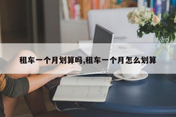 租车一个月划算吗,租车一个月怎么划算