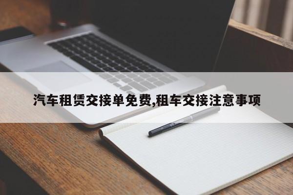 汽车租赁交接单免费,租车交接注意事项