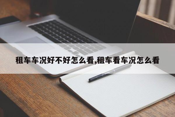 租车车况好不好怎么看,租车看车况怎么看
