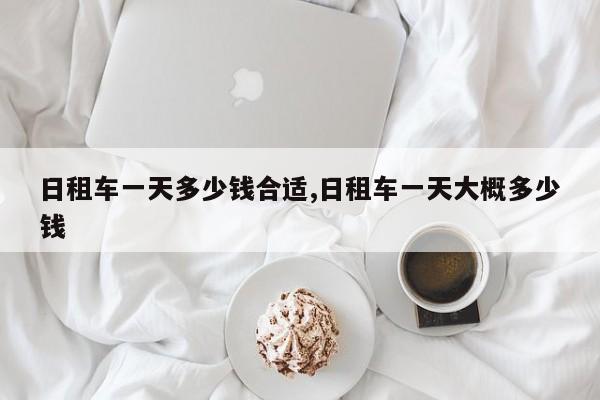 日租车一天多少钱合适,日租车一天大概多少钱