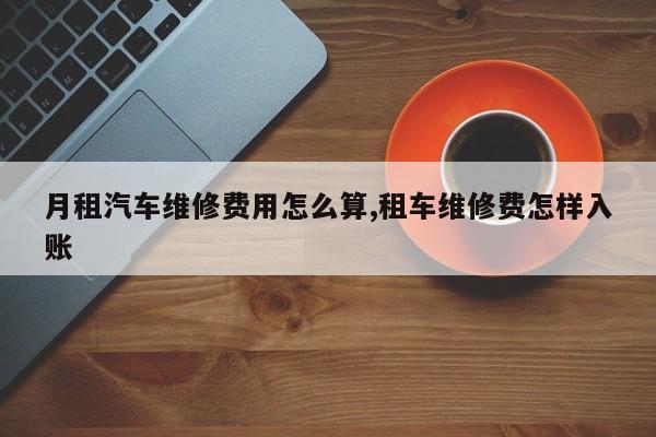 月租汽车维修费用怎么算,租车维修费怎样入账
